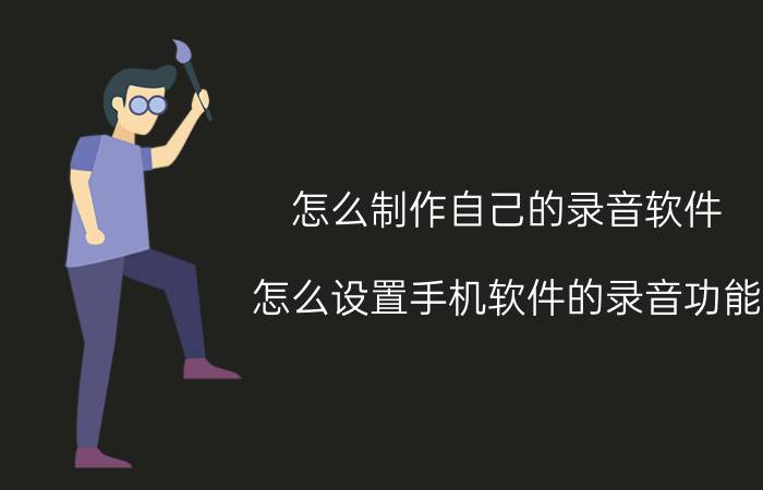 怎么制作自己的录音软件 怎么设置手机软件的录音功能？